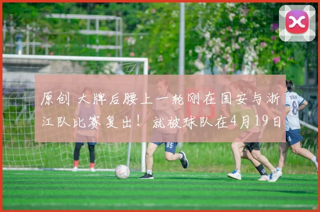 原创 大牌后腰上一轮刚在国安与浙江队比赛复出！就被球队在4月19日官宣，直接倒贴钱送走