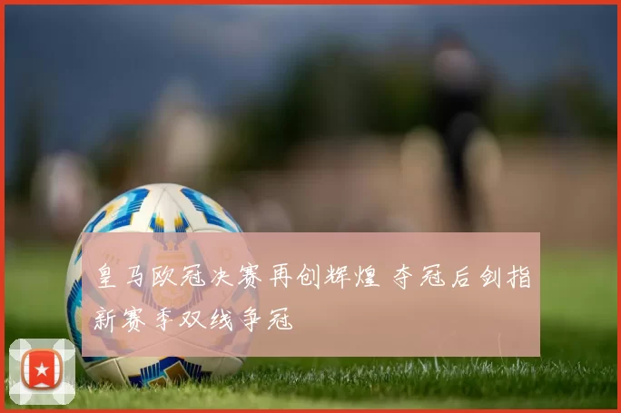 皇马欧冠决赛再创辉煌 夺冠后剑指新赛季双线争冠