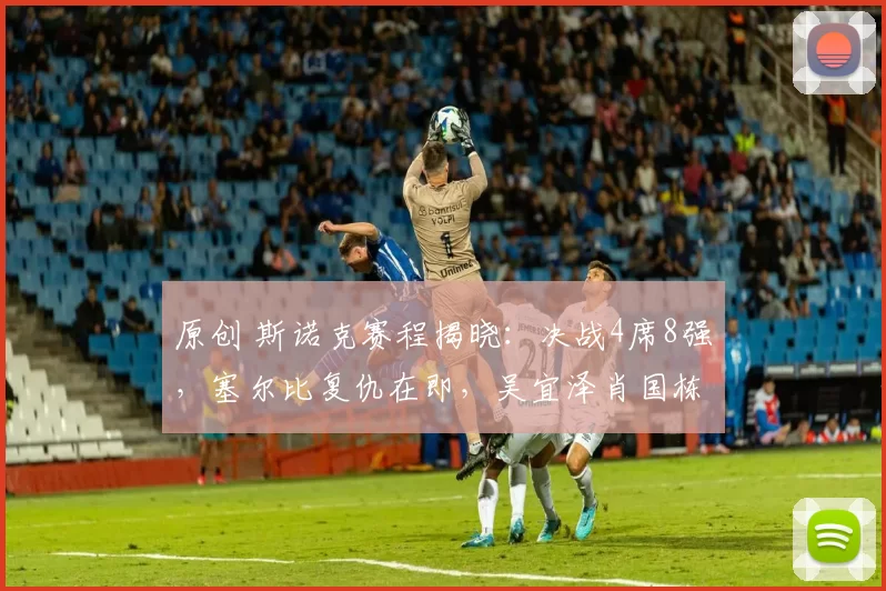 原创 斯诺克赛程揭晓：决战4席8强，塞尔比复仇在即，吴宜泽肖国栋力争开门红