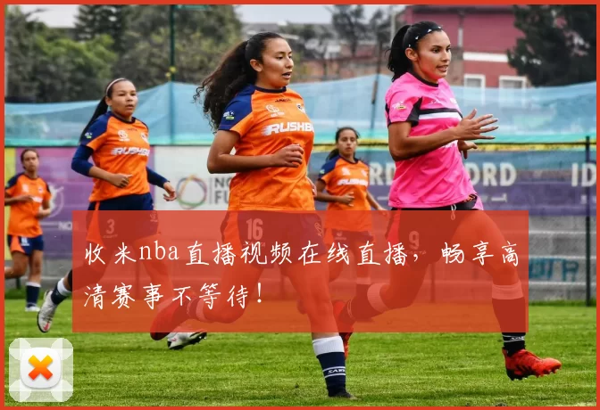 收米nba直播视频在线直播，畅享高清赛事不等待！