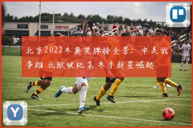 北京2022冬奥奖牌榜全景：中美俄争雄 北欧破纪录 冬季新星崛起