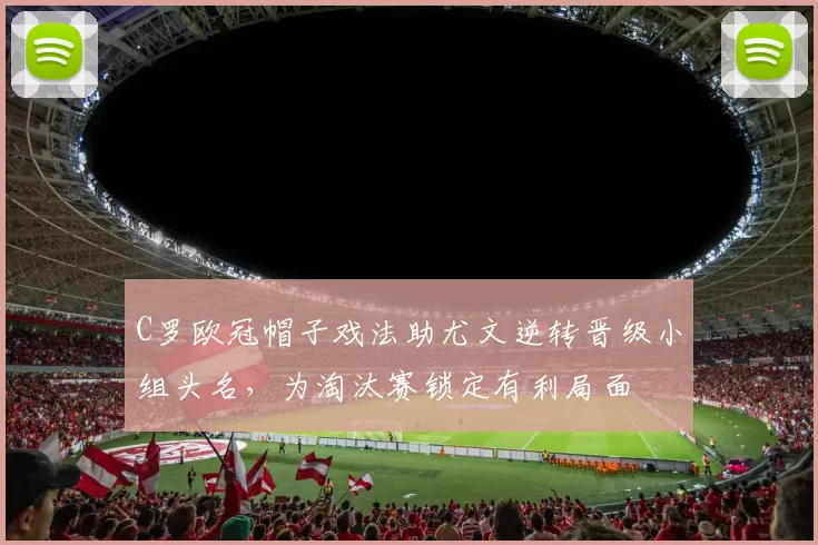 C罗欧冠帽子戏法助尤文逆转晋级小组头名，为淘汰赛锁定有利局面