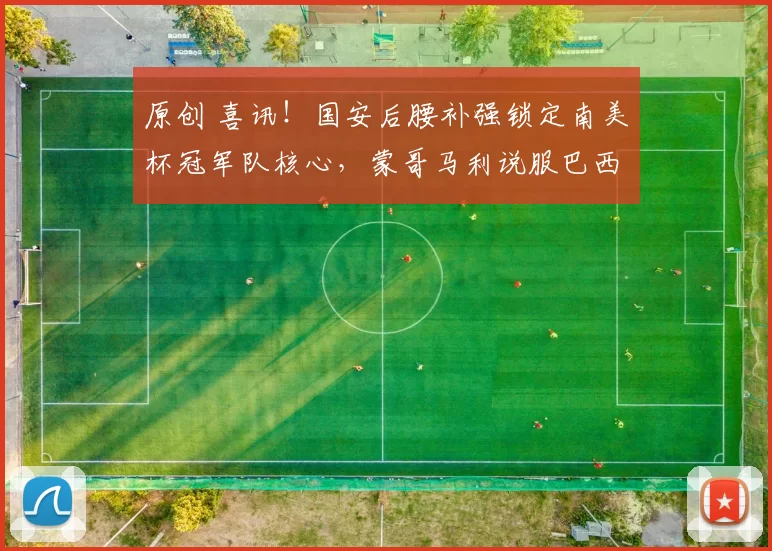 原创 喜讯！国安后腰补强锁定南美杯冠军队核心，蒙哥马利说服巴西国脚加盟