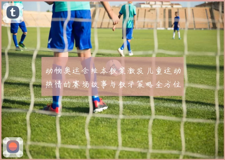 动物奥运会绘本教案激发儿童运动热情的赛场故事与教学策略全方位