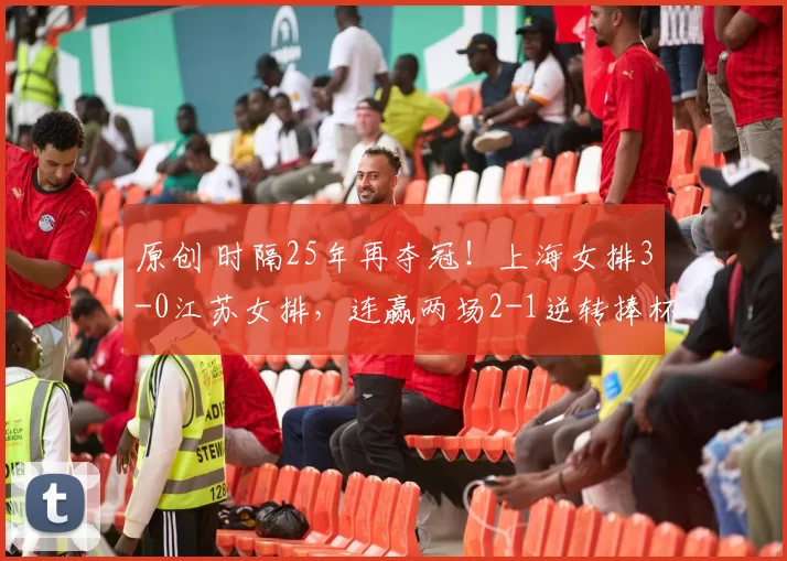 原创 时隔25年再夺冠！上海女排3-0江苏女排，连赢两场2-1逆转捧杯