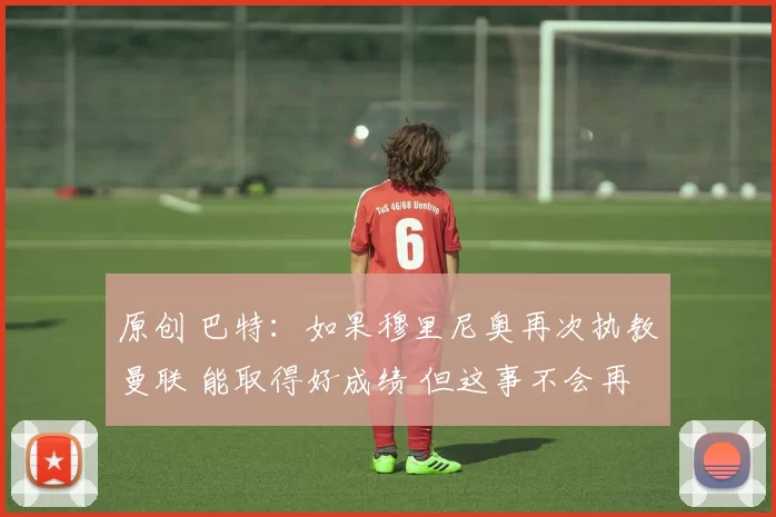 原创 巴特：如果穆里尼奥再次执教曼联 能取得好成绩 但这事不会再发生了