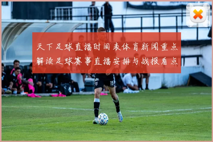 天下足球直播时间表体育新闻重点解读足球赛事直播安排与战报看点