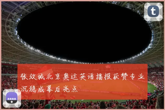 张效诚北京奥运英语播报获赞专业沉稳成幕后亮点