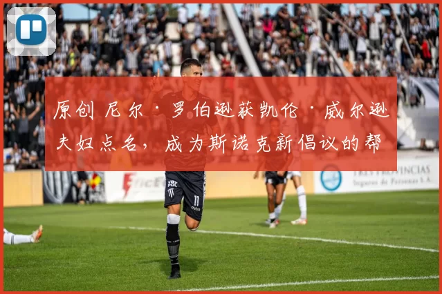 原创 尼尔·罗伯逊获凯伦·威尔逊夫妇点名，成为斯诺克新倡议的帮扶对象