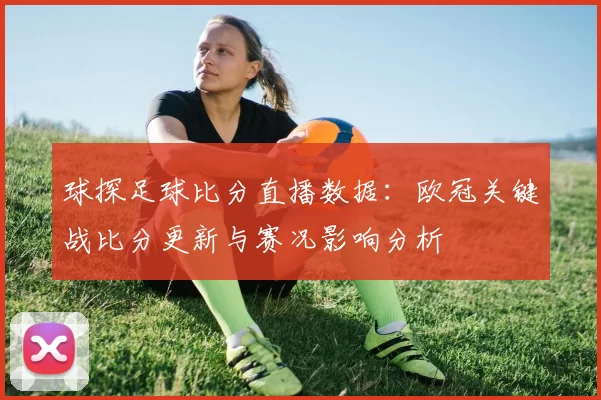 球探足球比分直播数据：欧冠关键战比分更新与赛况影响分析