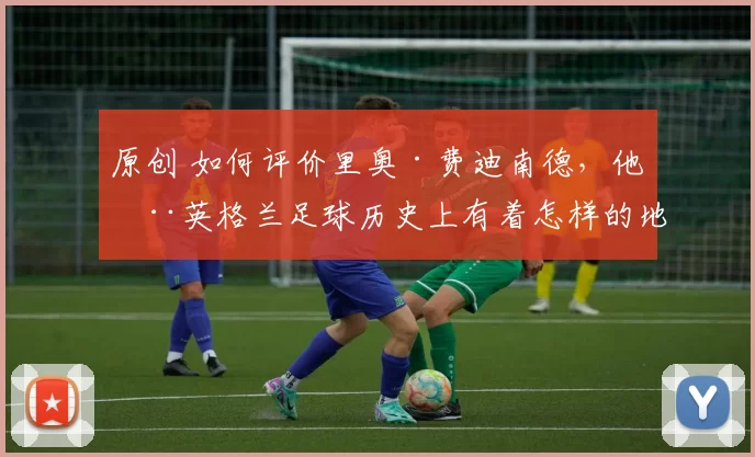 原创 如何评价里奥·费迪南德,他在英格兰足球历史上有着怎样的地位?