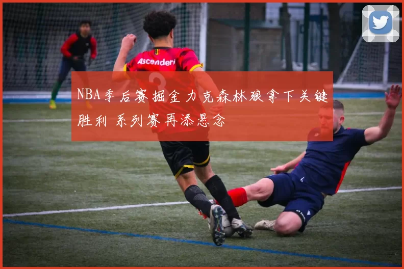 NBA季后赛掘金力克森林狼拿下关键胜利 系列赛再添悬念